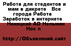 Работа для стедентов и мам в дикрете - Все города Работа » Заработок в интернете   . Ненецкий АО,Нельмин Нос п.